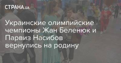 Жан Беленюк - Украинские олимпийские чемпионы Жан Беленюк и Парвиз Насибов вернулись на родину - strana.ua - Украина - Киев - Токио - Стамбул