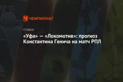 Константин Генич - «Уфа» — «Локомотив»: прогноз Константина Генича на матч РПЛ - championat.com - Москва - Россия - Уфа - Испания