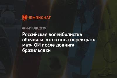 Российская волейболистка объявила, что готова переиграть матч ОИ после допинга бразильянки - championat.com - Россия - Бразилия