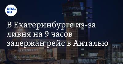 В Екатеринбурге из-за ливня на 9 часов задержан рейс в Анталью - ura.news - Москва - Сочи - Екатеринбург - Турция - Калининград - Уральск
