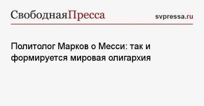 Сергей Марков - Политолог Марков о Месси: так и формируется мировая олигархия - svpressa.ru
