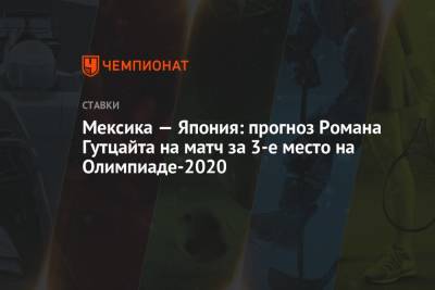Мексика — Япония: прогноз Романа Гутцайта на матч за 3-е место на Олимпиаде-2020 - championat.com - Япония - Мексика - Испания