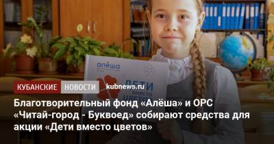 Благотворительный фонд «Алёша» и ОРС «Читай-город - Буквоед» собирают средства для акции «Дети вместо цветов» - kubnews.ru