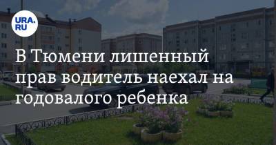 В Тюмени лишенный прав водитель наехал на годовалого ребенка - ura.news - Тюмень - Тюменская обл.