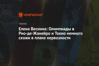 Елена Веснина - Елена Веснина: Олимпиады в Рио-де-Жанейро и Токио немного схожи в плане нервозности - championat.com - Токио - Рио-Де-Жанейро