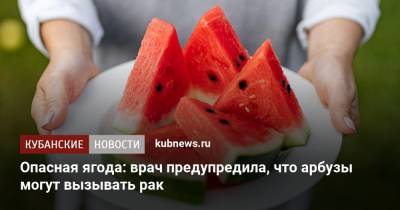 Опасная ягода: врач предупредила, что арбузы могут вызывать рак - kubnews.ru