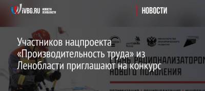 Участников нацпроекта «Производительность труда» из Ленобласти приглашают на конкурс - ivbg.ru - Россия - Украина - Ленинградская обл. - Екатеринбург