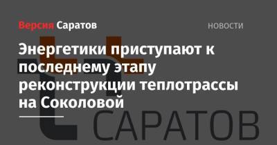 Энергетики приступают к последнему этапу реконструкции теплотрассы на Соколовой - nversia.ru - Саратов