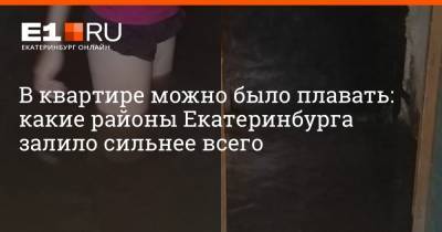 В квартире можно было плавать: какие районы Екатеринбурга залило сильнее всего - e1.ru - Екатеринбург