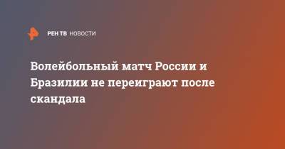 Волейбольный матч России и Бразилии не переиграют после скандала - ren.tv - Россия - Бразилия