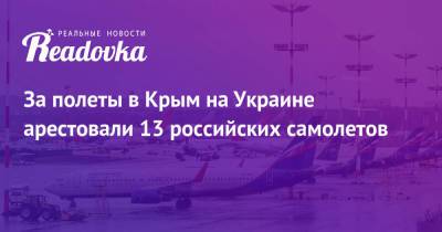 За полеты в Крым на Украине арестовали 13 российских самолетов - readovka.ru - Россия - Украина - Крым - Симферополь