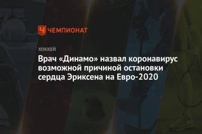 Кристиан Эриксен - На Евро - Врач «Динамо» назвал коронавирус возможной причиной остановки сердца Эриксена на Евро-2020 - championat.com - Финляндия - Дания