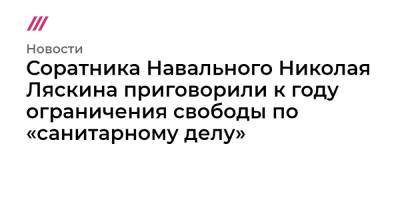 Алексей Навальный - Николай Ляскин - Соратника Навального Николая Ляскина приговорили к году ограничения свободы по «санитарному делу» - tvrain.ru - Москва