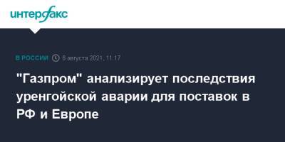 "Газпром" анализирует последствия уренгойской аварии для поставок в РФ и Европе - interfax.ru - Москва - Россия - Сургут - Европа
