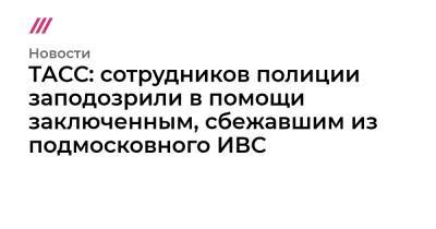 Владимир Маругов - Александр Мавриди - ТАСС: сотрудников полиции заподозрили в помощи заключенным, сбежавшим из подмосковного ИВС - tvrain.ru - Россия - Московская обл.