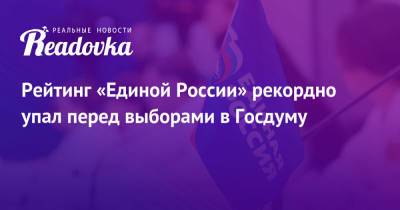 Рейтинг «Единой России» рекордно упал перед выборами в Госдуму - readovka.ru - Россия