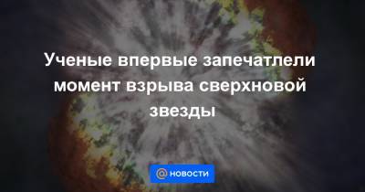 Ученые впервые запечатлели момент взрыва сверхновой звезды - news.mail.ru