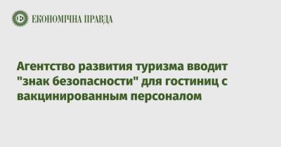 Агентство развития туризма вводит "знак безопасности" для гостиниц с вакцинированным персоналом - epravda.com.ua - Украина - Отели