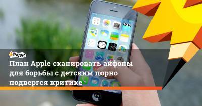 План Apple сканировать айфоны для борьбы сдетским порно подвергся критике - ridus.ru