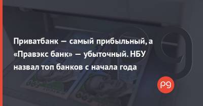Приватбанк — самый прибыльный, а «Правэкс банк» — убыточный. НБУ назвал топ банков с начала года - thepage.ua - Украина