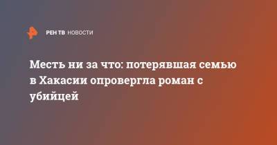 Месть ни за что: потерявшая семью в Хакасии опровергла роман с убийцей - ren.tv - респ. Хакасия