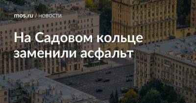 Петр Бирюков - На Садовом кольце заменили асфальт - mos.ru - Москва - Смоленск
