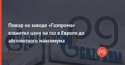 Пожар на заводе «Газпрома» взвинтил цену на газ в Европе до абсолютного максимума - thepage.ua - Россия - Украина - Голландия