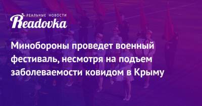Сергей Аксенов - Минобороны проведет военный фестиваль, несмотря на подъем заболеваемости ковидом в Крыму - readovka.news - Россия - Крым - Севастополь - Минобороны