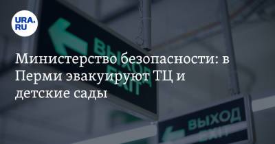 Министерство безопасности: в Перми эвакуируют ТЦ и детские сады - ura.news - Пермь - Пермский край