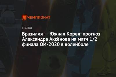 Александр Аксенов - Бразилия — Южная Корея: прогноз Александра Аксёнова на матч 1/2 финала ОИ-2020 в волейболе - championat.com - Южная Корея - Бразилия