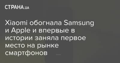 Xiaomi обогнала Samsung и Apple и впервые в истории заняла первое место на рынке смартфонов - strana.ua - Южная Корея - Украина