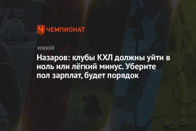Андрей Назаров - Назаров: клубы КХЛ должны уйти в ноль или лёгкий минус. Уберите пол зарплат, будет порядок - championat.com - Россия