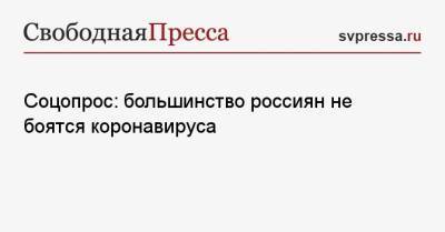 Соцопрос: большинство россиян не боятся коронавируса - svpressa.ru - Россия