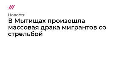 В Мытищах произошла массовая драка мигрантов со стрельбой - tvrain.ru - Россия - Московская обл.