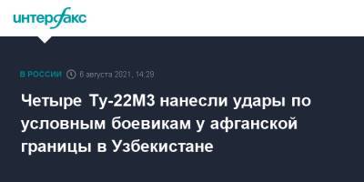 Четыре Ту-22М3 нанесли удары по условным боевикам у афганской границы в Узбекистане - interfax.ru - Москва - Россия - Узбекистан - Саратовская обл. - Сурхандарьинская обл.
