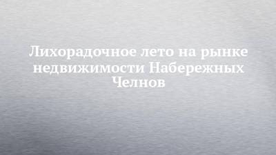 Лихорадочное лето на рынке недвижимости Набережных Челнов - chelny-izvest.ru - Набережные Челны
