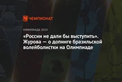 Светлана Журова - «России не дали бы выступить». Журова — о допинге бразильской волейболистки на Олимпиаде - championat.com - Россия - Токио - Бразилия