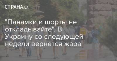 Наталья Диденко - "Панамки и шорты не откладывайте". В Украину со следующей недели вернется жара - strana.ua - Украина - Киев