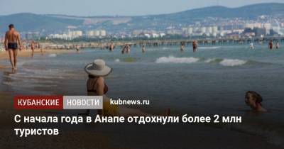 С начала года в Анапе отдохнули более 2 млн туристов - kubnews.ru - Анапа - Краснодарский край