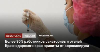Анна Попова - Более 80% работников санаториев и отелей Краснодарского края привиты от коронавируса - kubnews.ru - Россия - Крым - Краснодарский край