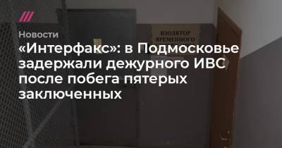 Владимир Маругов - Александр Мавриди - «Интерфакс»: в Подмосковье задержали дежурного ИВС после побега пятерых заключенных - tvrain.ru - Московская обл.