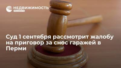 Сергей Жигунов - Суд 1 сентября рассмотрит жалобу на приговор за снос гаражей в Перми - realty.ria.ru - Россия - Пермь - Пермский край