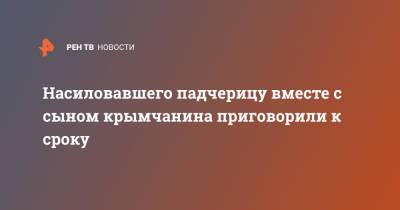 Насиловавшего падчерицу вместе с сыном крымчанина приговорили к сроку - ren.tv - Россия - Крым - Севастополь