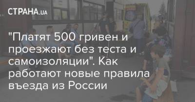 "Платят 500 гривен и проезжают без теста и самоизоляции". Как работают новые правила въезда из России - strana.ua - Россия - Украина