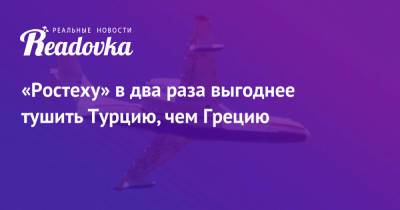 «Ростеху» в два раза выгоднее тушить Турцию, чем Грецию - readovka.ru - Россия - Турция - Греция