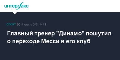 Лионель Месси - Сандро Шварц - Главный тренер "Динамо" пошутил о переходе Месси в его клуб - sport-interfax.ru - Москва
