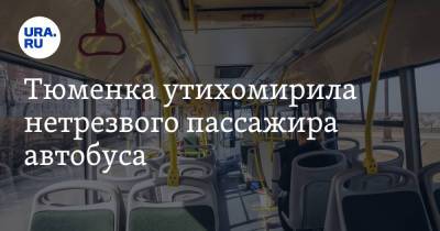 Тюменка утихомирила нетрезвого пассажира автобуса. Видео - ura.news - Тюмень