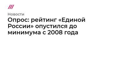 Опрос: рейтинг «Единой России» опустился до минимума с 2008 года - tvrain.ru - Россия