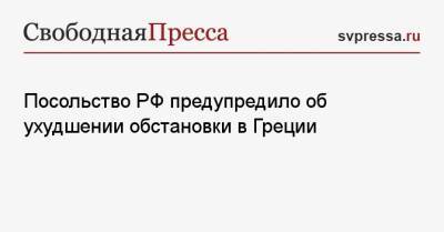 Посольство РФ предупредило об ухудшении обстановки в Греции - svpressa.ru - Москва - Россия - Приморье край - Греция