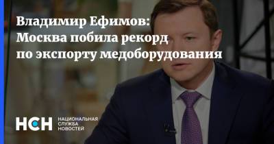 Владимир Ефимов - Владимир Ефимов: Москва побила рекорд по экспорту медоборудования - nsn.fm - Москва - США